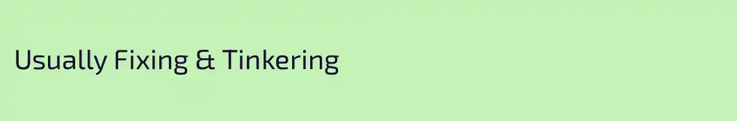 Usually Fixing & Tinkering